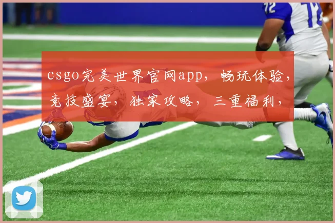 csgo完美世界官网app，畅玩体验，竞技盛宴，独家攻略，三重福利，不容错过
