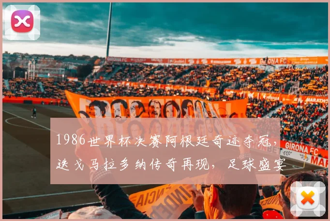 1986世界杯决赛阿根廷奇迹夺冠，迭戈马拉多纳传奇再现，足球盛宴