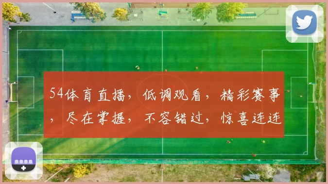54体育直播，低调观看，精彩赛事，尽在掌握，不容错过，惊喜连连，体验非凡
