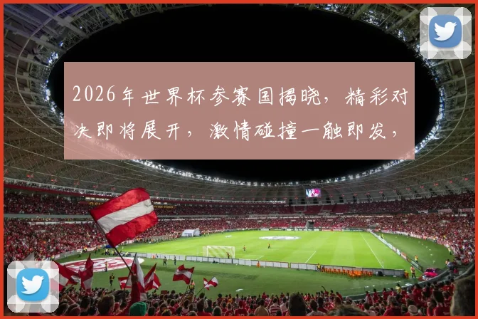 2026年世界杯参赛国揭晓，精彩对决即将展开，激情碰撞一触即发，敬请期待
