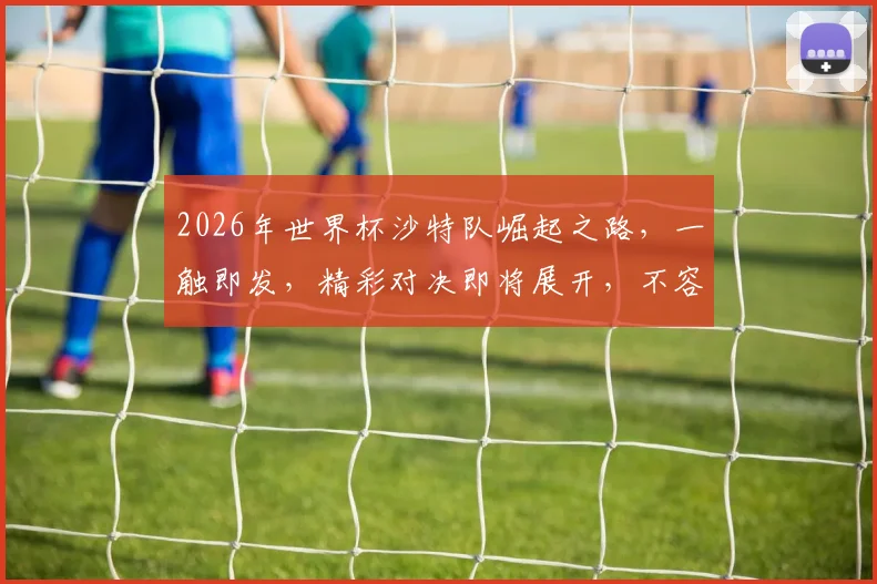 2026年世界杯沙特队崛起之路，一触即发，精彩对决即将展开，不容错过