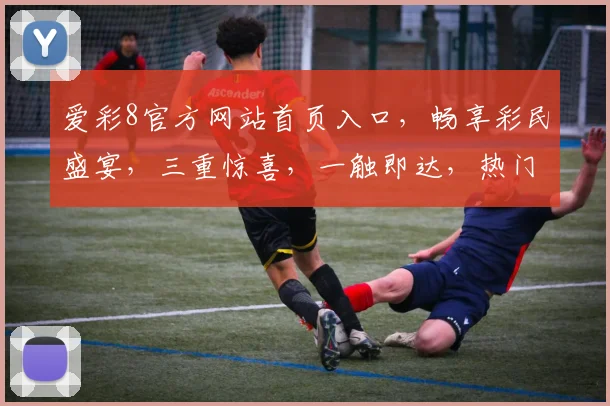 爱彩8官方网站首页入口，畅享彩民盛宴，三重惊喜，一触即达，热门游戏，尽在掌握