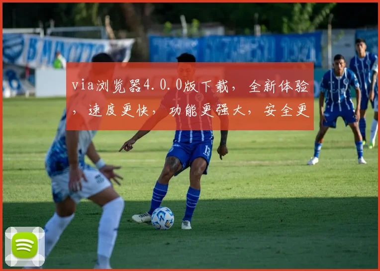 via浏览器4.0.0版下载，全新体验，速度更快，功能更强大，安全更可靠，不容错过