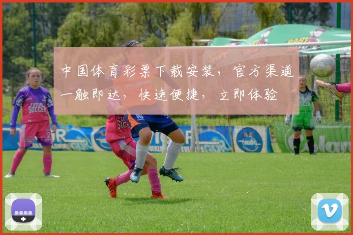 中国体育彩票下载安装，官方渠道一触即达，快速便捷，立即体验