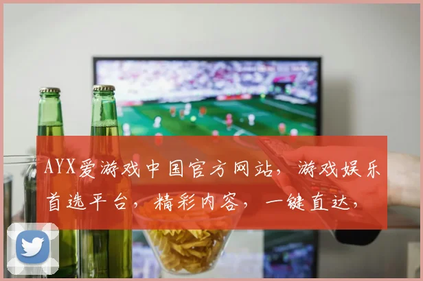 AYX爱游戏中国官方网站，游戏娱乐首选平台，精彩内容，一键直达，体验无限乐趣，尽在爱游戏