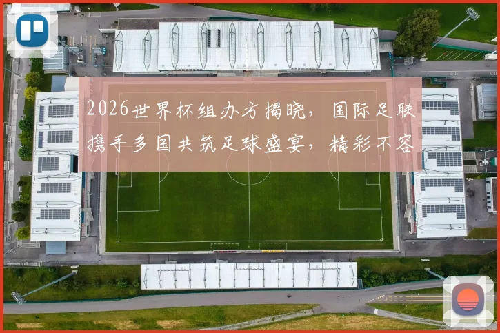2026世界杯组办方揭晓，国际足联携手多国共筑足球盛宴，精彩不容错过，敬请期待