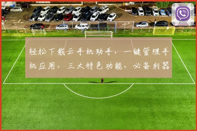 轻松下载云手机助手，一键管理手机应用，三大特色功能，必备利器，不容错过
