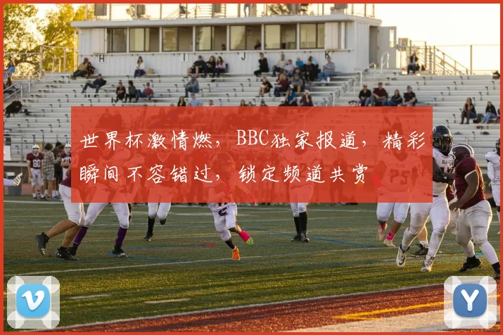 世界杯激情燃，BBC独家报道，精彩瞬间不容错过，锁定频道共赏