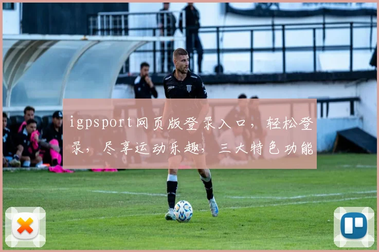 igpsport网页版登录入口，轻松登录，尽享运动乐趣，三大特色功能，一网打尽
