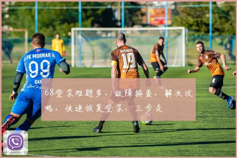 68登录难题多，故障排查，解决攻略，快速恢复登录，三步走